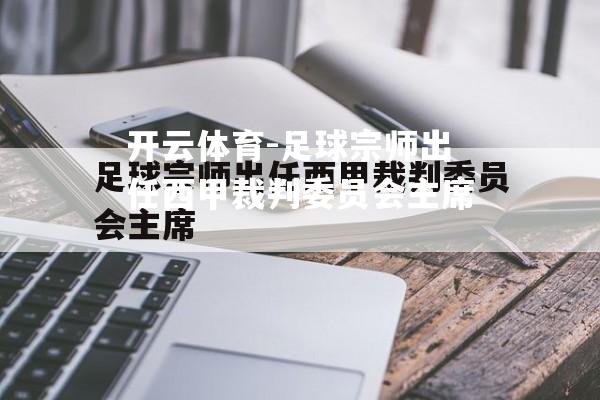 足球宗师出任西甲裁判委员会主席